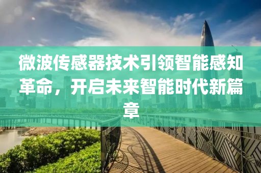 微波传感器技术引领智能感知革命，开启未来智能时代新篇章