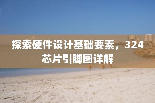 探索硬件设计基础要素，324芯片引脚图详解