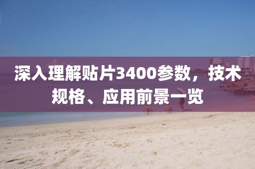 深入理解贴片3400参数，技术规格、应用前景一览