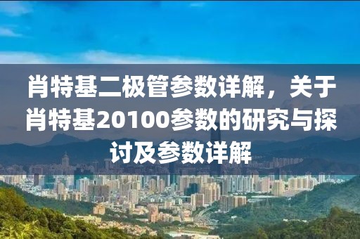肖特基二极管参数详解，关于肖特基20100参数的研究与探讨及参数详解