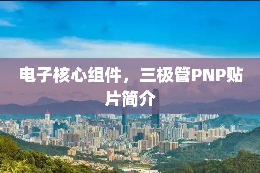 电子核心组件，三极管PNP贴片简介