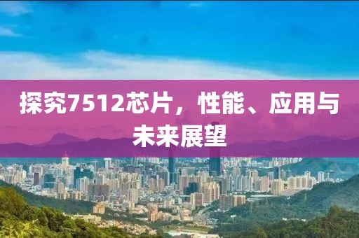 探究7512芯片，性能、应用与未来展望