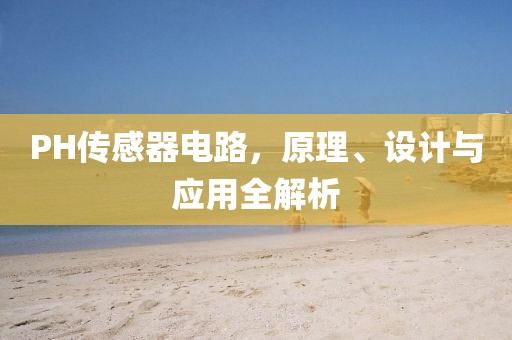PH传感器电路，原理、设计与应用全解析