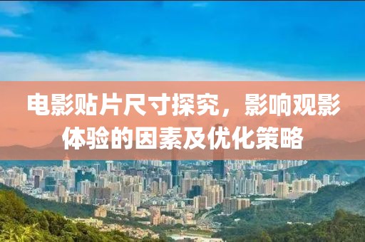 电影贴片尺寸探究，影响观影体验的因素及优化策略