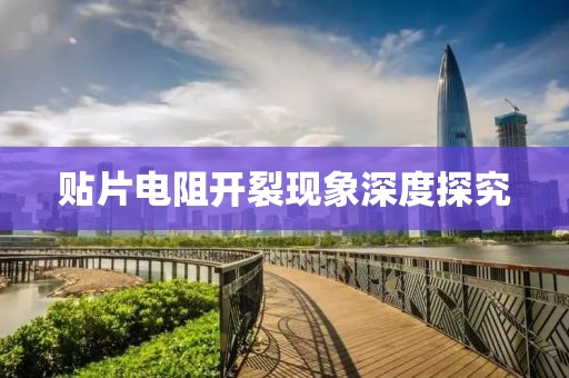 贴片电阻开裂现象深度探究