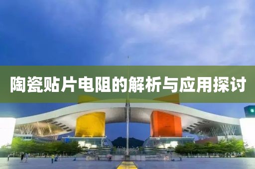 陶瓷贴片电阻的解析与应用探讨