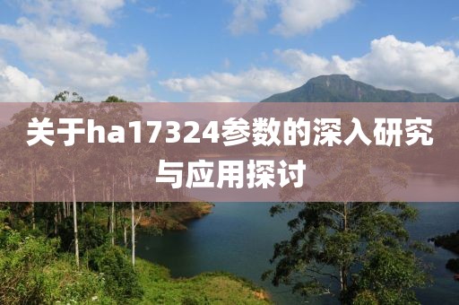 关于ha17324参数的深入研究与应用探讨
