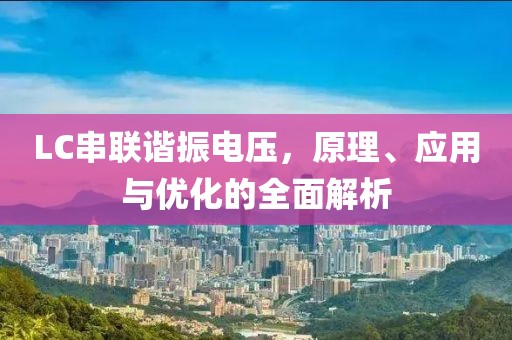 LC串联谐振电压，原理、应用与优化的全面解析