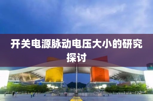 开关电源脉动电压大小的研究探讨