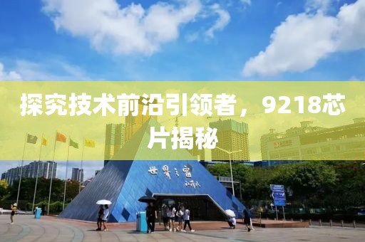 探究技术前沿引领者，9218芯片揭秘