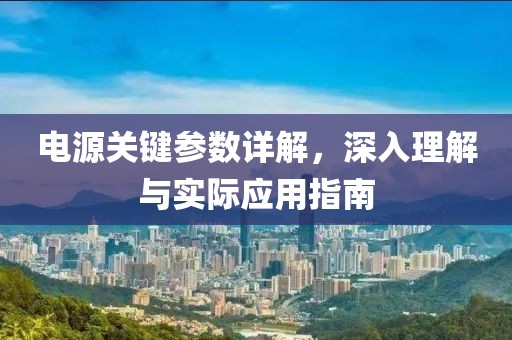 电源关键参数详解，深入理解与实际应用指南