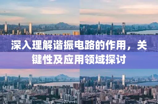 深入理解谐振电路的作用，关键性及应用领域探讨
