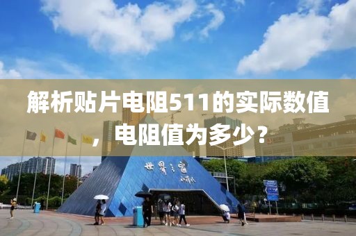 解析贴片电阻511的实际数值，电阻值为多少？