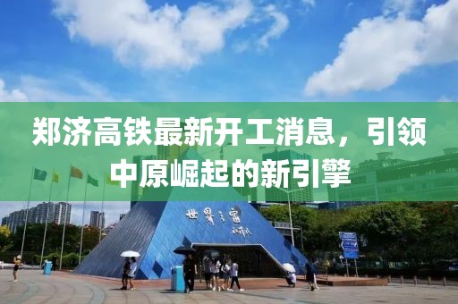 郑济高铁最新开工消息，引领中原崛起的新引擎