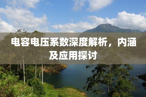 电容电压系数深度解析，内涵及应用探讨