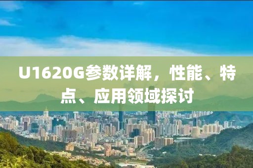 U1620G参数详解，性能、特点、应用领域探讨