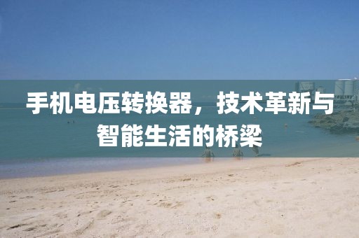 手机电压转换器，技术革新与智能生活的桥梁