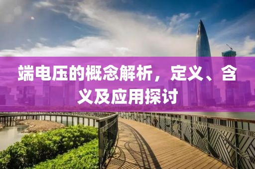 端电压的概念解析，定义、含义及应用探讨