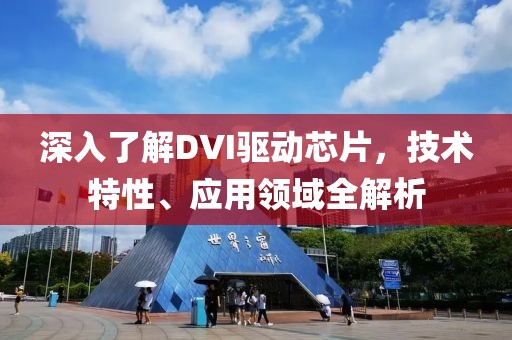 深入了解DVI驱动芯片，技术特性、应用领域全解析