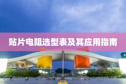 贴片电阻选型表及其应用指南