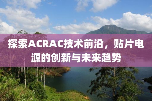 探索ACRAC技术前沿，贴片电源的创新与未来趋势
