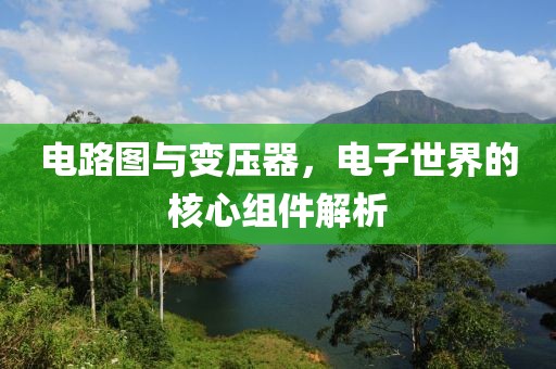 电路图与变压器，电子世界的核心组件解析