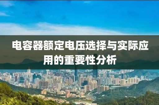 电容器额定电压选择与实际应用的重要性分析
