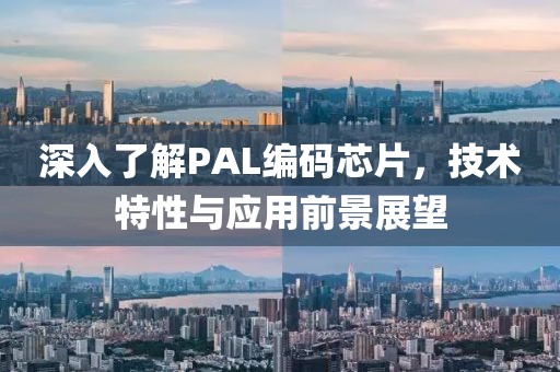 深入了解PAL编码芯片，技术特性与应用前景展望