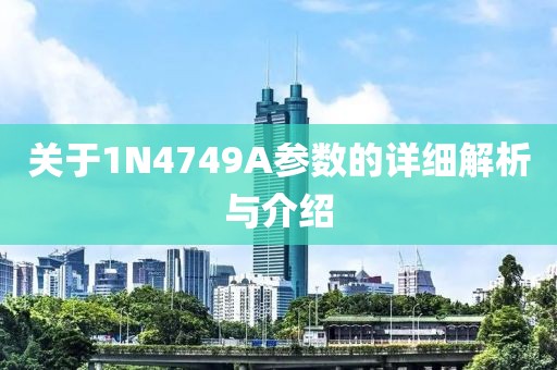 关于1N4749A参数的详细解析与介绍