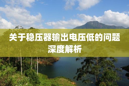 关于稳压器输出电压低的问题深度解析