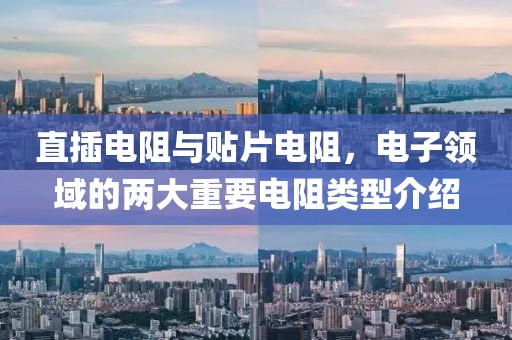 直插电阻与贴片电阻，电子领域的两大重要电阻类型介绍