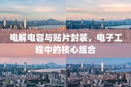 电解电容与贴片封装，电子工程中的核心组合