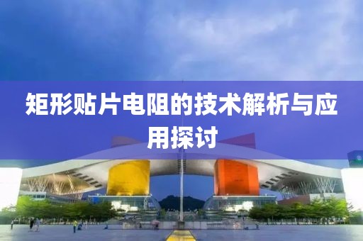 矩形贴片电阻的技术解析与应用探讨