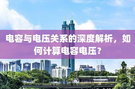 电容与电压关系的深度解析，如何计算电容电压？