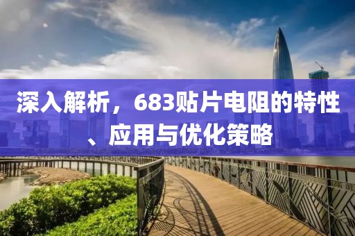 深入解析，683贴片电阻的特性、应用与优化策略