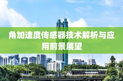 角加速度传感器技术解析与应用前景展望
