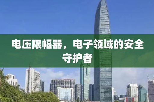 电压限幅器，电子领域的安全守护者