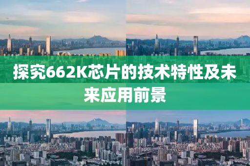 探究662K芯片的技术特性及未来应用前景