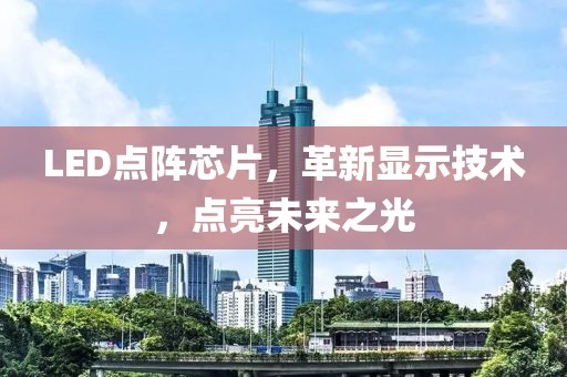 LED点阵芯片，革新显示技术，点亮未来之光