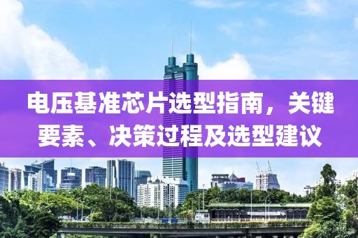电压基准芯片选型指南，关键要素、决策过程及选型建议