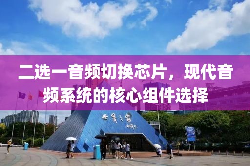 二选一音频切换芯片，现代音频系统的核心组件选择