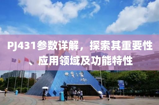 PJ431参数详解，探索其重要性、应用领域及功能特性