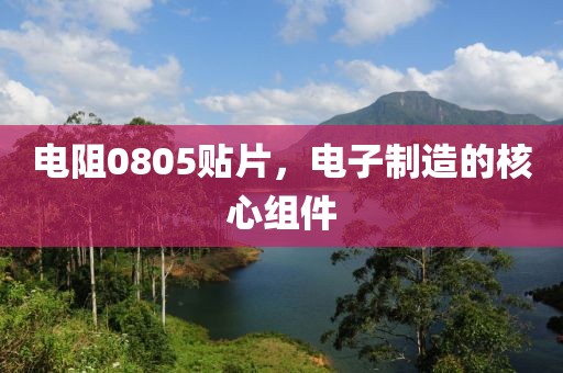 电阻0805贴片，电子制造的核心组件