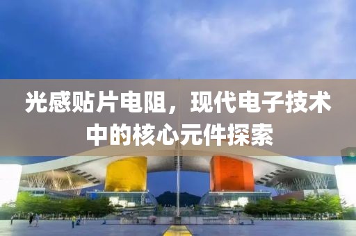 光感贴片电阻，现代电子技术中的核心元件探索