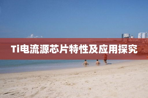 Ti电流源芯片特性及应用探究