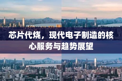 芯片代烧，现代电子制造的核心服务与趋势展望