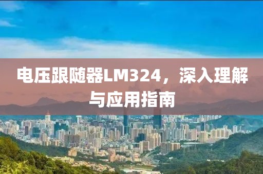 电压跟随器LM324，深入理解与应用指南
