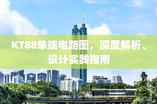 KT88单端电路图，深度解析、设计实践指南