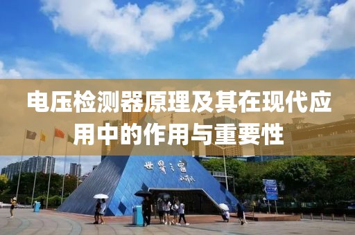 电压检测器原理及其在现代应用中的作用与重要性