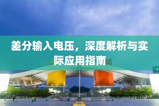 差分输入电压，深度解析与实际应用指南